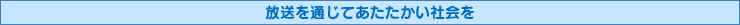 放送を通じてあたたかい社会を