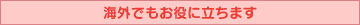 海外でもお役に立ちます