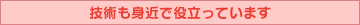 技術も身近で役立っています
