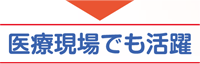 医療現場でも活躍