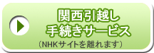 関西引越し手続きサービス  NHKサイトを離れます