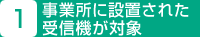 1.事業所に設置された受信機が対象