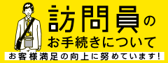 訪問員のお手続きについて お客様満足の向上に努めています！