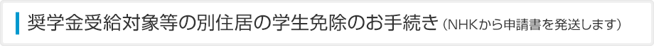 奨学金受給対象等の別住居の学生免除(奨学生等免除)(NHKから申請書を発送します)